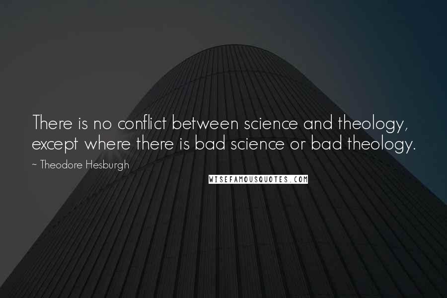 Theodore Hesburgh quotes: There is no conflict between science and theology, except where there is bad science or bad theology.