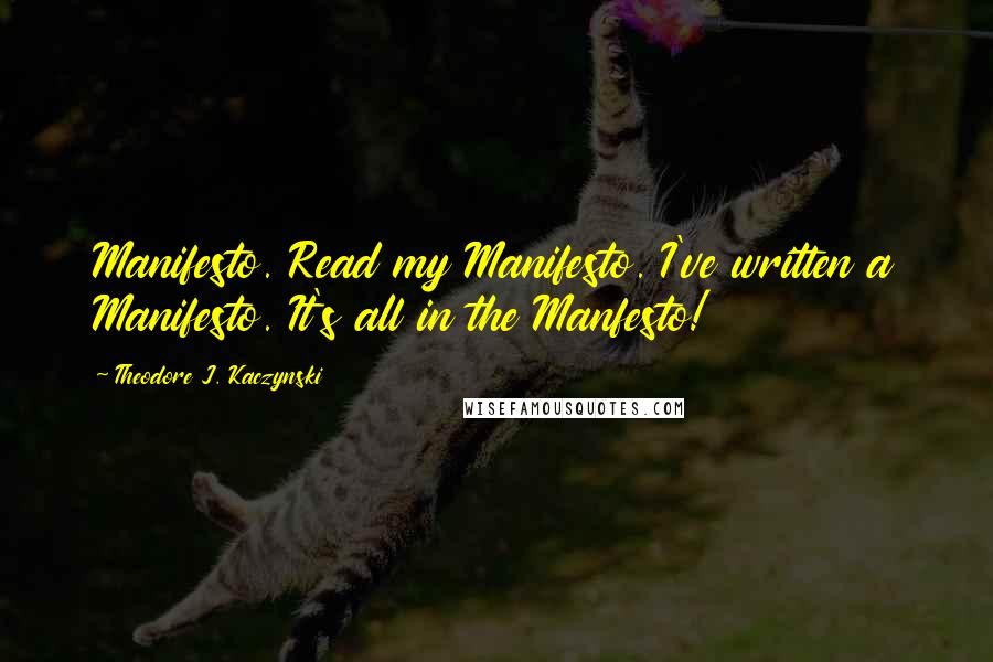 Theodore J. Kaczynski quotes: Manifesto. Read my Manifesto. I've written a Manifesto. It's all in the Manfesto!