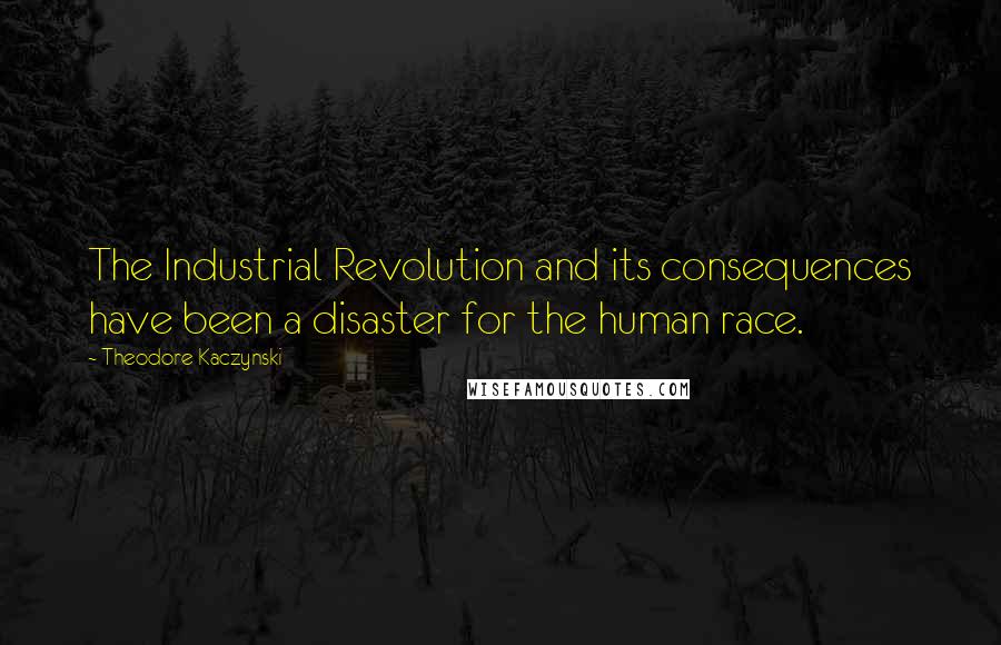 Theodore Kaczynski quotes: The Industrial Revolution and its consequences have been a disaster for the human race.