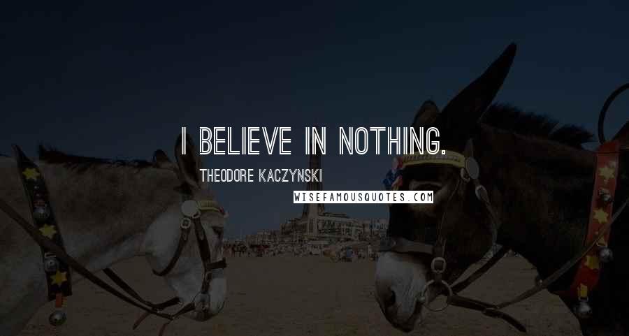 Theodore Kaczynski quotes: I believe in nothing.