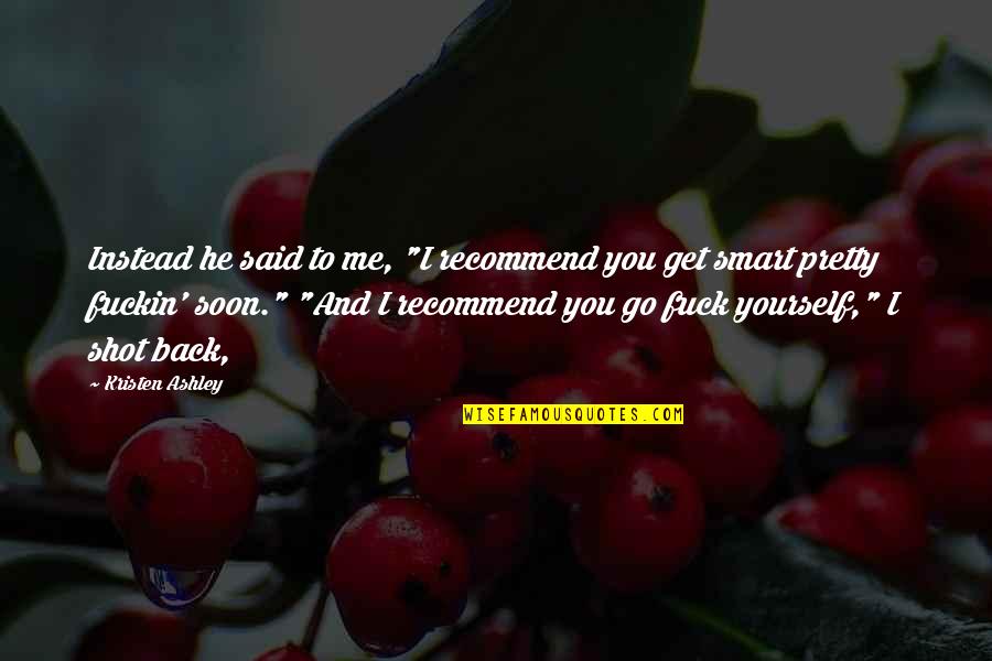 Theodore Levitt Famous Quotes By Kristen Ashley: Instead he said to me, "I recommend you Theodore Levitt Famous Quotes By Kristen Ashley: Instead he said to me, "I recommend you