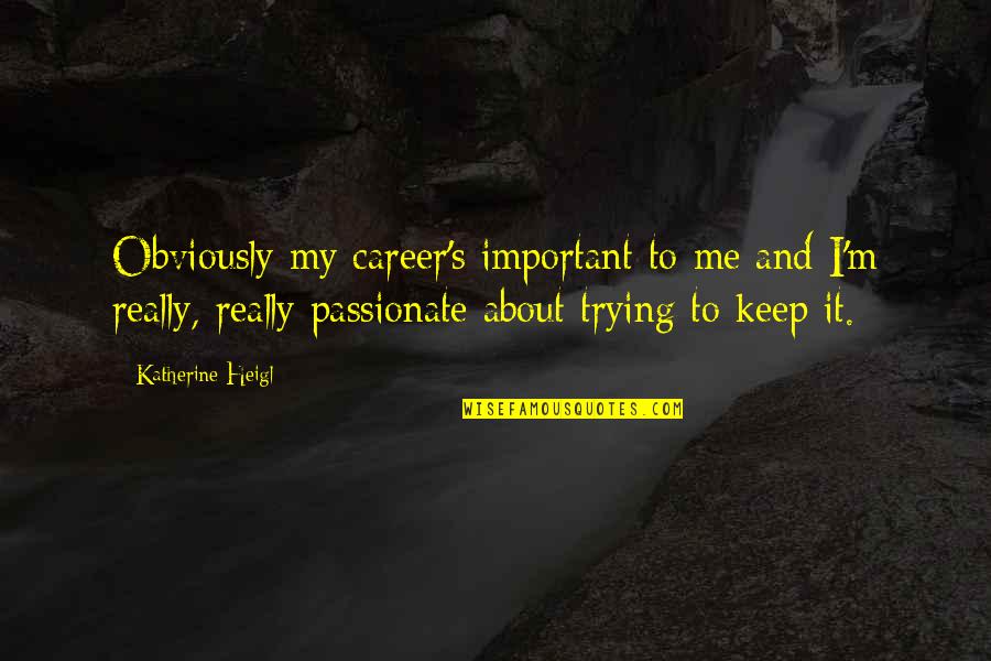Theodore Levitt Marketing Myopia Quotes By Katherine Heigl: Obviously my career's important to me and I'm Theodore Levitt Marketing Myopia Quotes By Katherine Heigl: Obviously my career's important to me and I'm