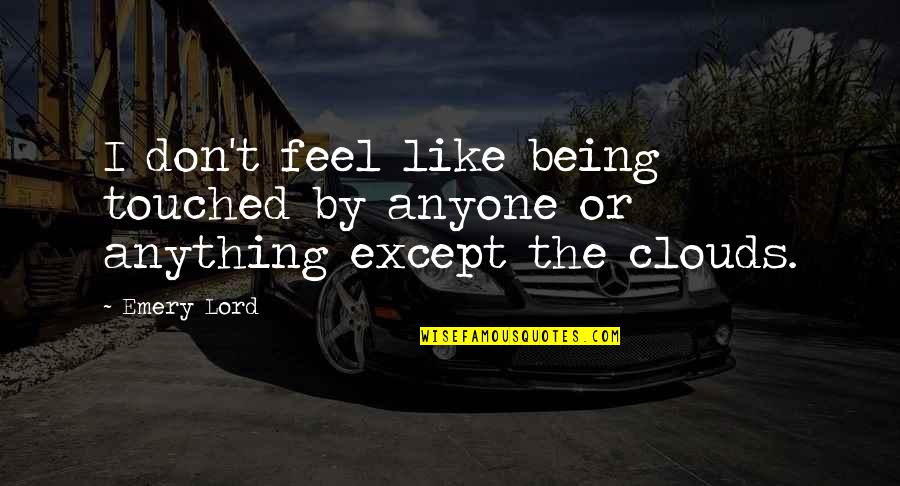 Theodore Levitt Quote Quotes By Emery Lord: I don't feel like being touched by anyone