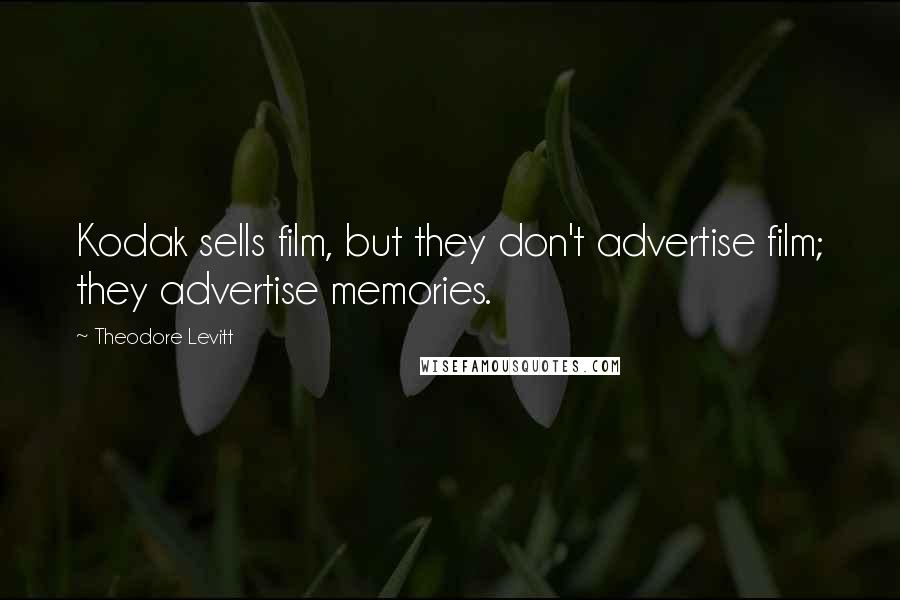 Theodore Levitt quotes: Kodak sells film, but they don't advertise film; they advertise memories.