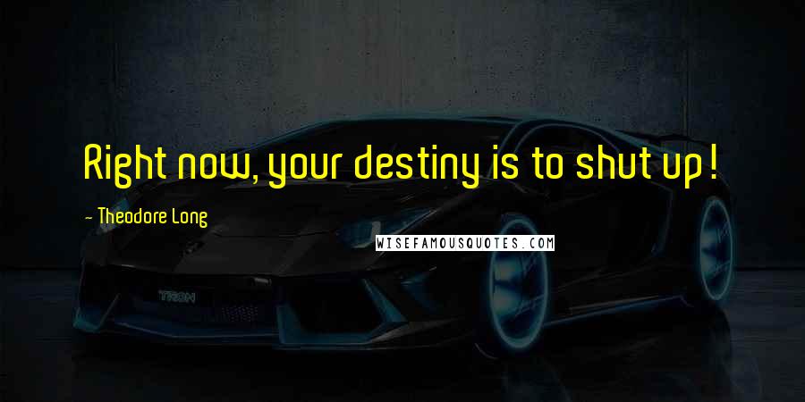 Theodore Long quotes: Right now, your destiny is to shut up!