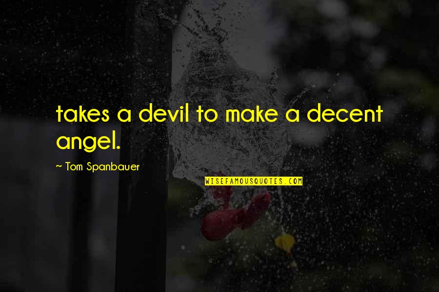 Theodore M. Hesburgh Quotes By Tom Spanbauer: takes a devil to make a decent angel. Theodore M. Hesburgh Quotes By Tom Spanbauer: takes a devil to make a decent angel.