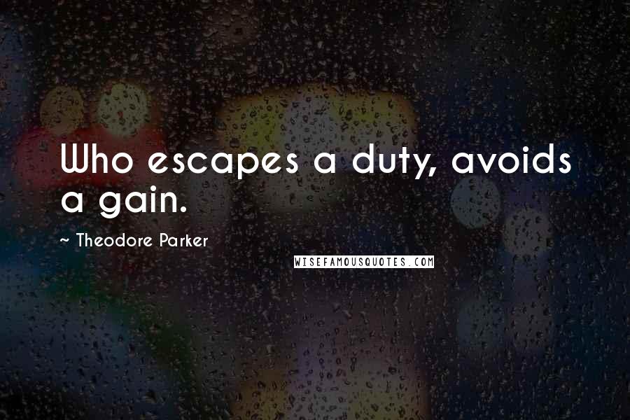 Theodore Parker quotes: Who escapes a duty, avoids a gain.