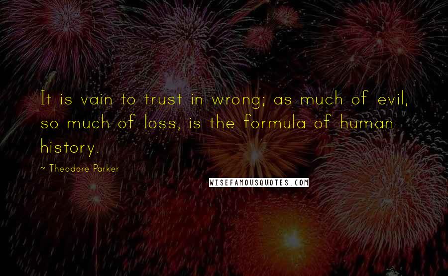 Theodore Parker quotes: It is vain to trust in wrong; as much of evil, so much of loss, is the formula of human history.