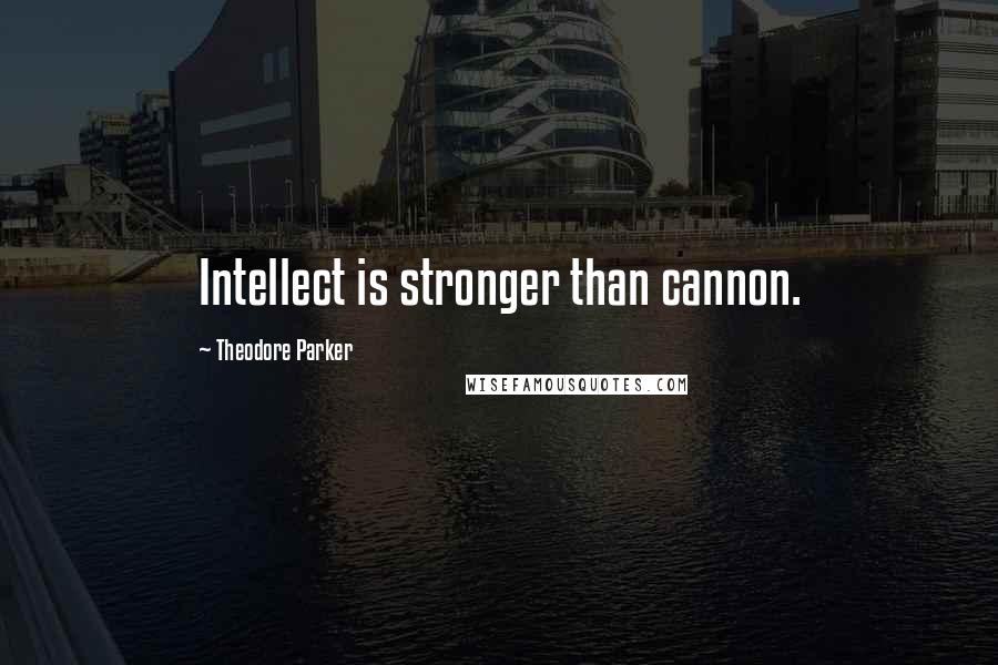 Theodore Parker quotes: Intellect is stronger than cannon.