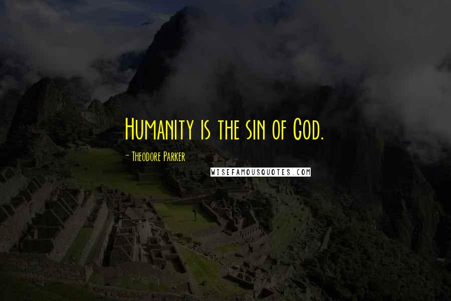 Theodore Parker quotes: Humanity is the sin of God.