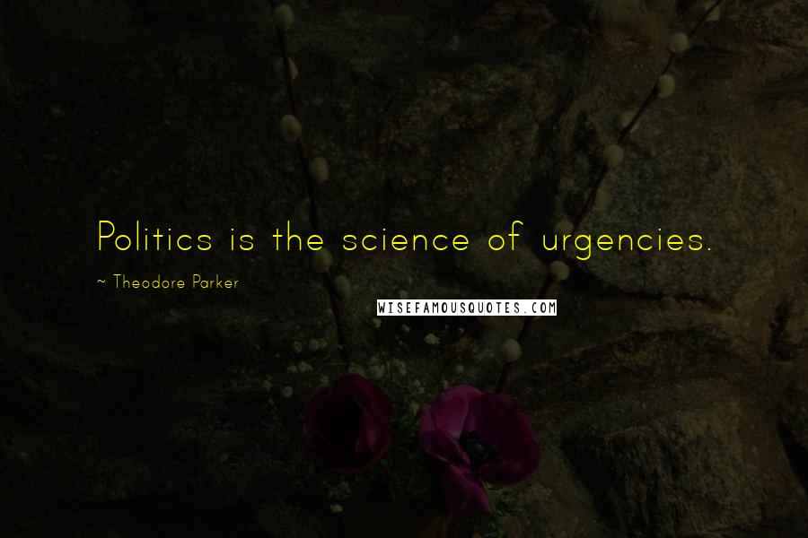 Theodore Parker quotes: Politics is the science of urgencies.