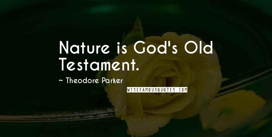 Theodore Parker quotes: Nature is God's Old Testament.