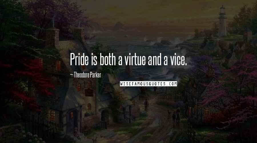 Theodore Parker quotes: Pride is both a virtue and a vice.