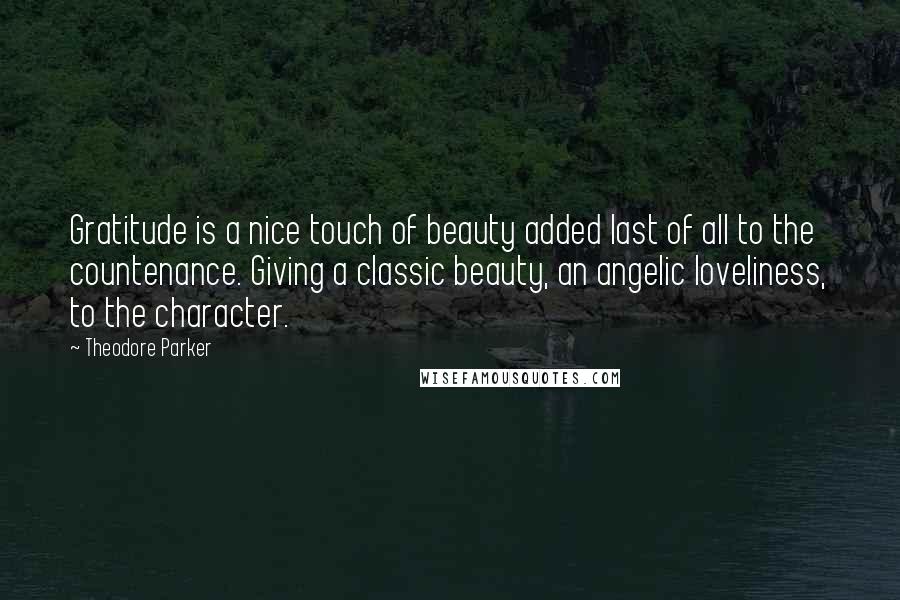 Theodore Parker quotes: Gratitude is a nice touch of beauty added last of all to the countenance. Giving a classic beauty, an angelic loveliness, to the character. Theodore Parker quotes: Gratitude is a nice touch of beauty added last of all to the countenance. Giving a classic beauty, an angelic loveliness, to the character.
