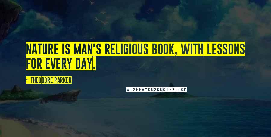 Theodore Parker quotes: Nature is man's religious book, with lessons for every day.