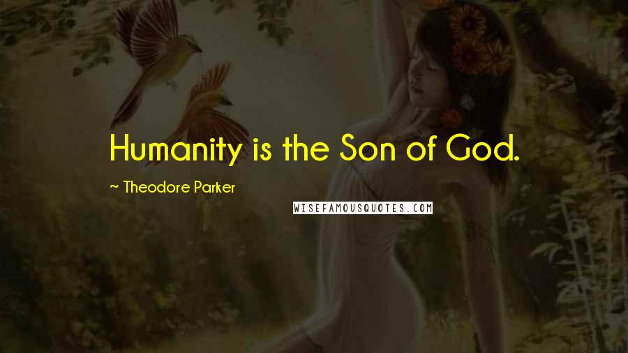 Theodore Parker quotes: Humanity is the Son of God.