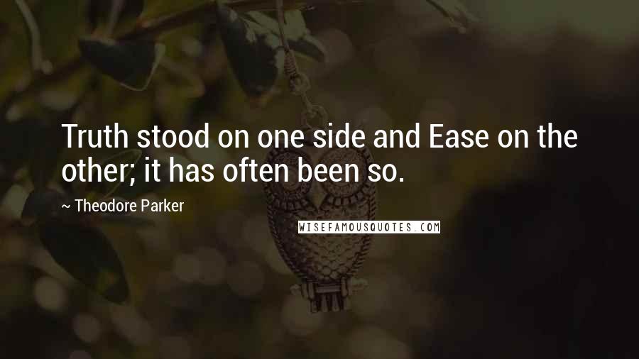 Theodore Parker quotes: Truth stood on one side and Ease on the other; it has often been so.