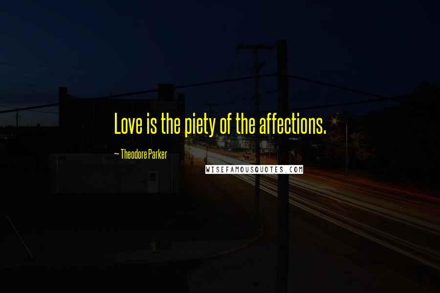 Theodore Parker quotes: Love is the piety of the affections.