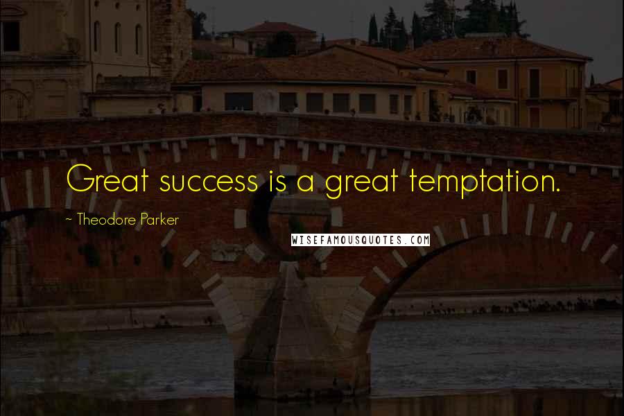 Theodore Parker quotes: Great success is a great temptation.