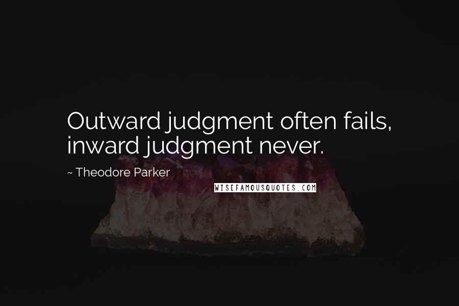 Theodore Parker quotes: Outward judgment often fails, inward judgment never.