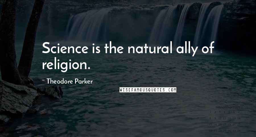 Theodore Parker quotes: Science is the natural ally of religion.