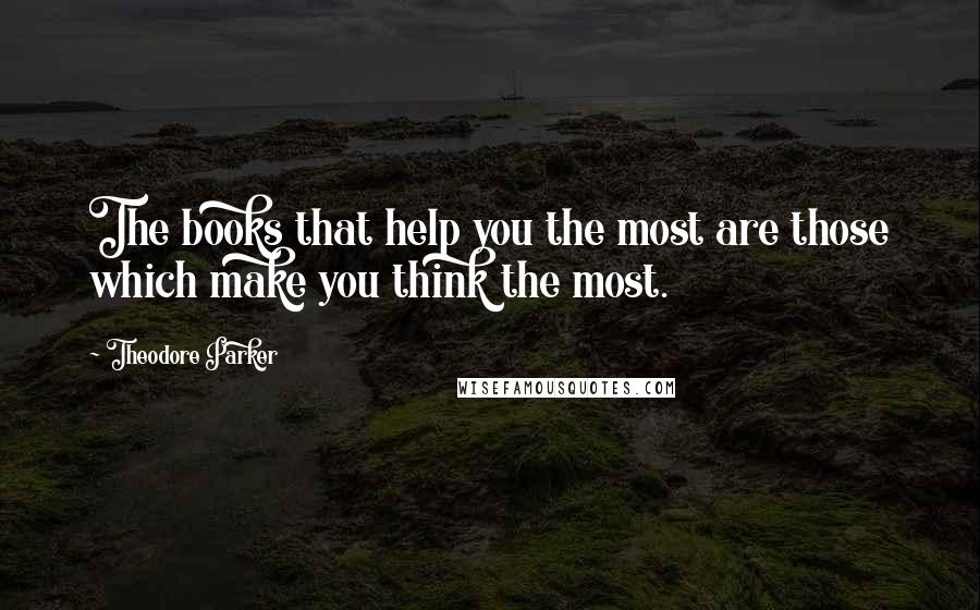 Theodore Parker quotes: The books that help you the most are those which make you think the most.