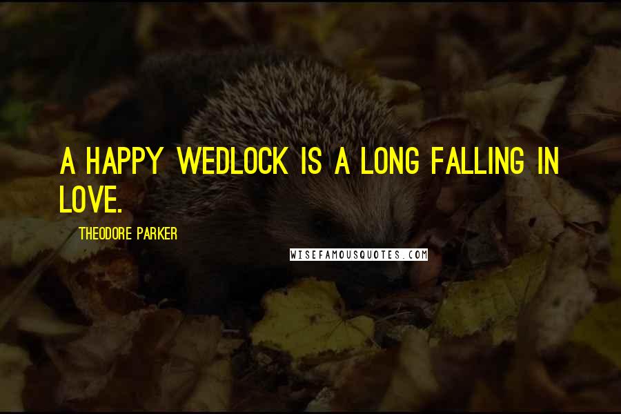Theodore Parker quotes: A happy wedlock is a long falling in love.