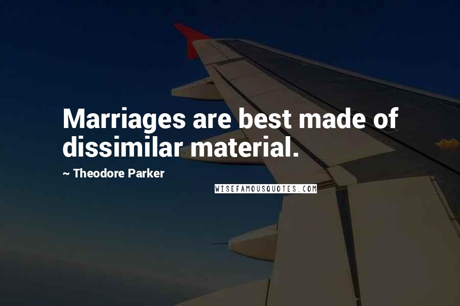 Theodore Parker quotes: Marriages are best made of dissimilar material.