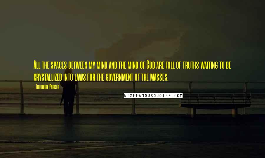 Theodore Parker quotes: All the spaces between my mind and the mind of God are full of truths waiting to be crystallized into laws for the government of the masses. Theodore Parker quotes: All the spaces between my mind and the mind of God are full of truths waiting to be crystallized into laws for the government of the masses.
