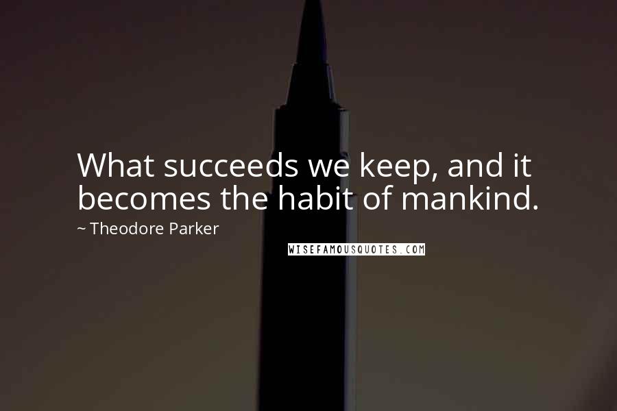 Theodore Parker quotes: What succeeds we keep, and it becomes the habit of mankind.