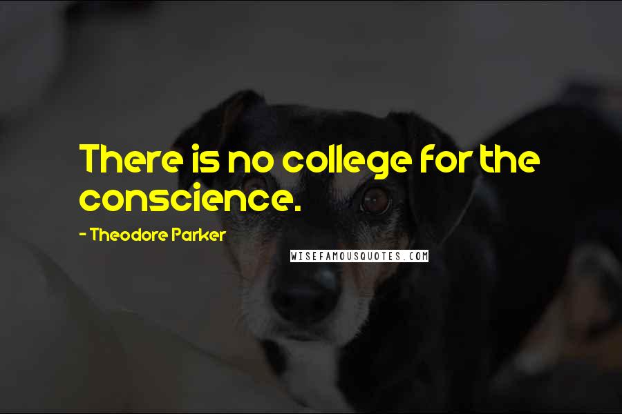 Theodore Parker quotes: There is no college for the conscience.