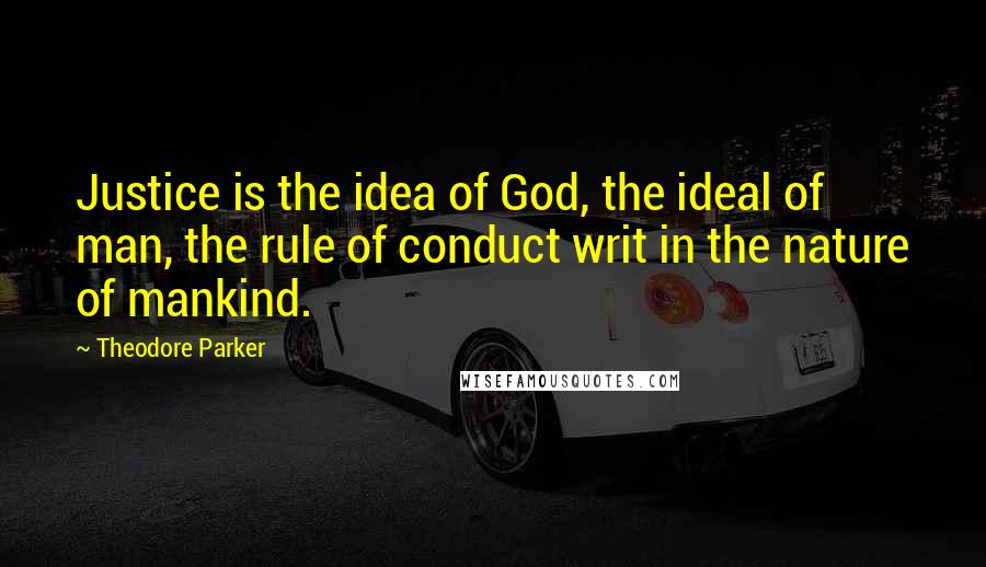 Theodore Parker quotes: Justice is the idea of God, the ideal of man, the rule of conduct writ in the nature of mankind.