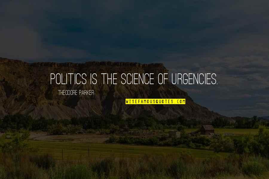 Theodore Parker Quotes By Theodore Parker: Politics is the science of urgencies.
