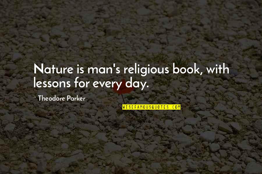 Theodore Parker Quotes By Theodore Parker: Nature is man's religious book, with lessons for
