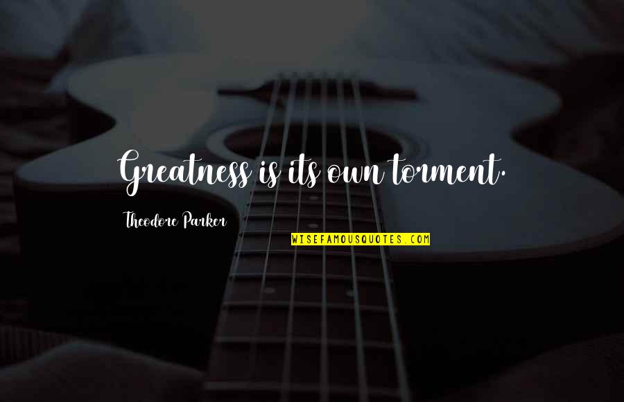 Theodore Parker Quotes By Theodore Parker: Greatness is its own torment.