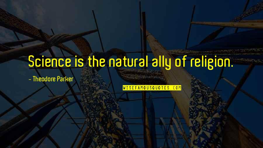 Theodore Parker Quotes By Theodore Parker: Science is the natural ally of religion.