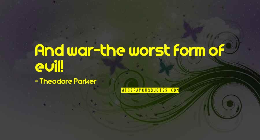 Theodore Parker Quotes By Theodore Parker: And war-the worst form of evil!