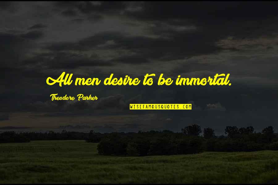 Theodore Parker Quotes By Theodore Parker: All men desire to be immortal.