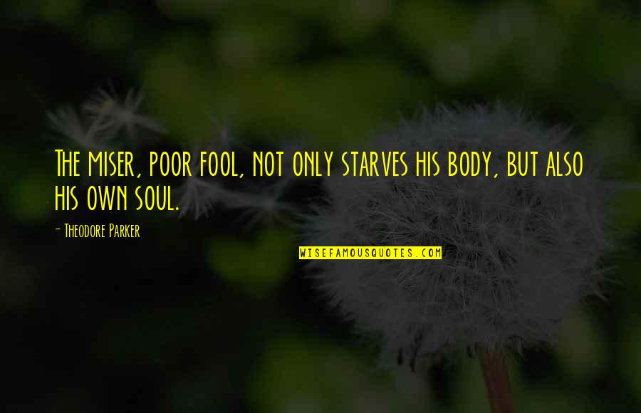 Theodore Parker Quotes By Theodore Parker: The miser, poor fool, not only starves his