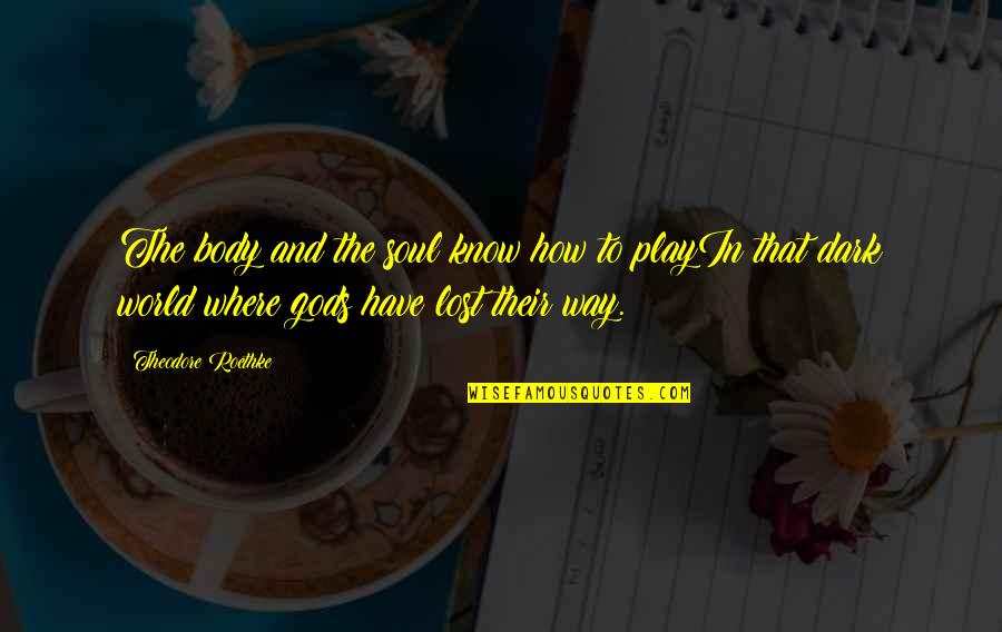Theodore Quotes By Theodore Roethke: The body and the soul know how to Theodore Quotes By Theodore Roethke: The body and the soul know how to