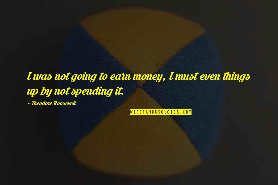 Theodore Quotes By Theodore Roosevelt: I was not going to earn money, I Theodore Quotes By Theodore Roosevelt: I was not going to earn money, I