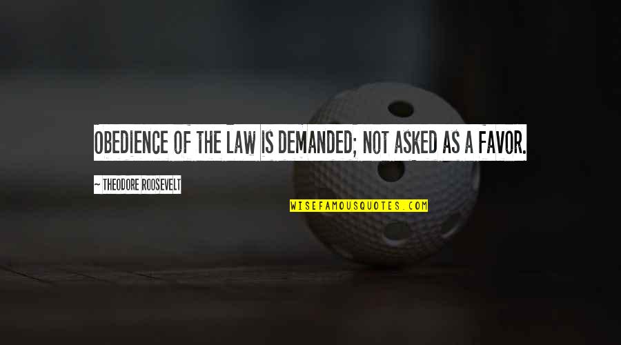 Theodore Quotes By Theodore Roosevelt: Obedience of the law is demanded; not asked Theodore Quotes By Theodore Roosevelt: Obedience of the law is demanded; not asked