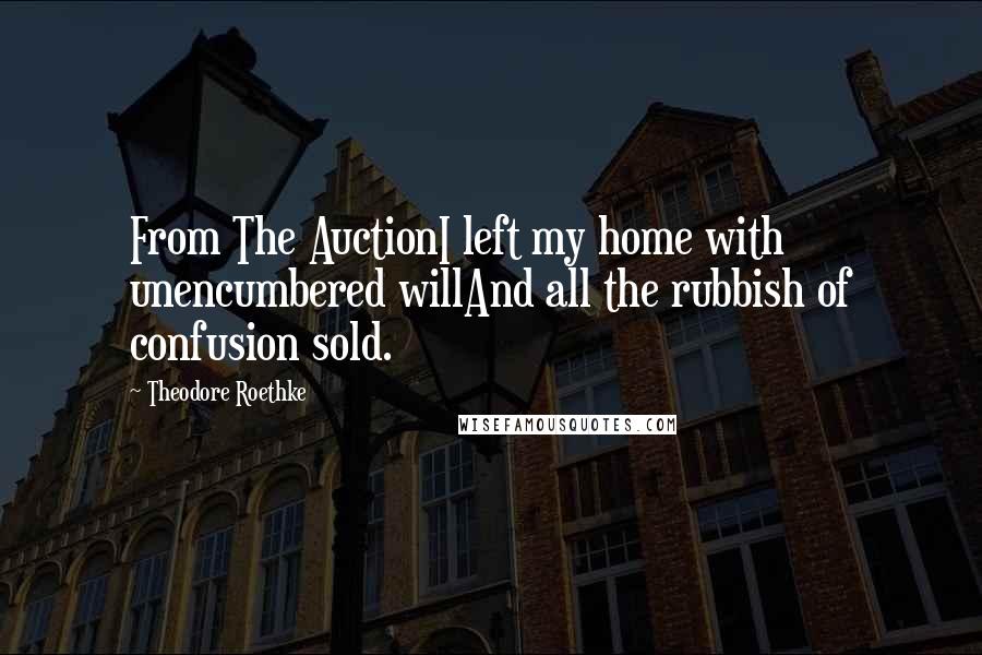 Theodore Roethke quotes: From The AuctionI left my home with unencumbered willAnd all the rubbish of confusion sold.