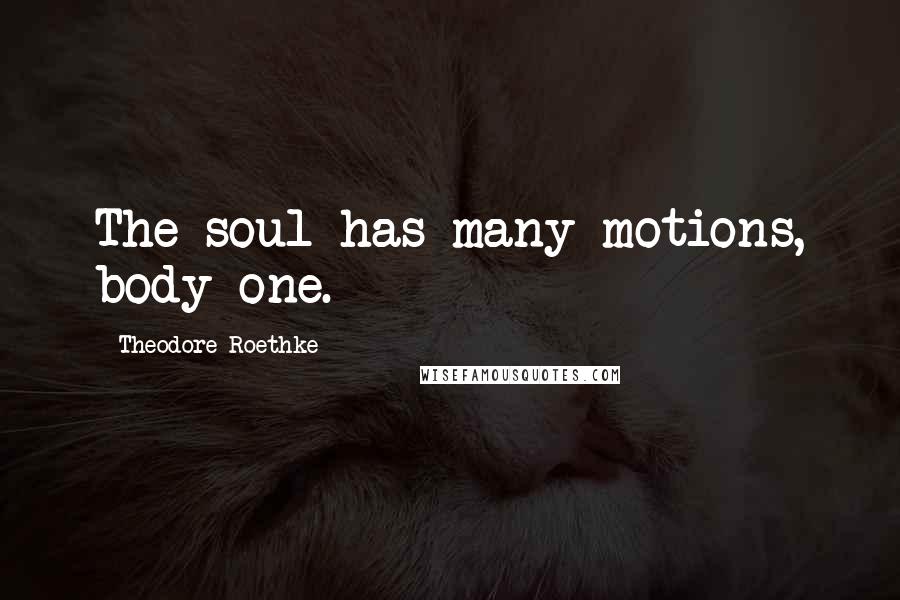 Theodore Roethke quotes: The soul has many motions, body one.