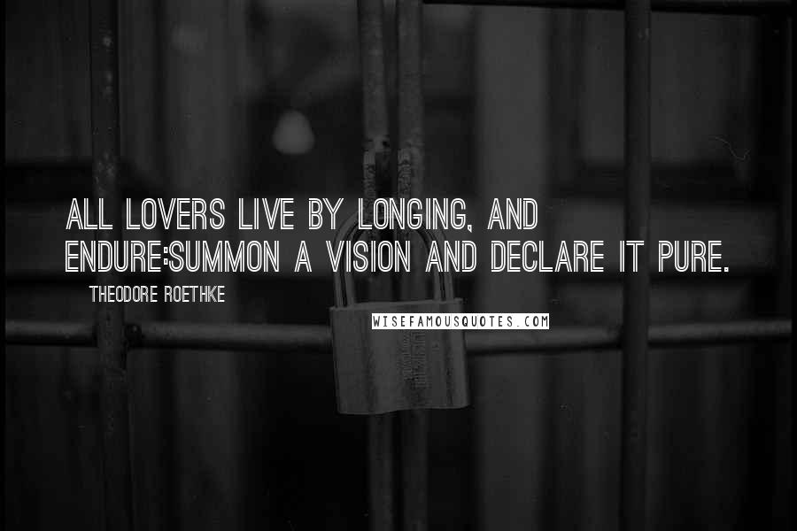 Theodore Roethke quotes: All lovers live by longing, and endure:Summon a vision and declare it pure.