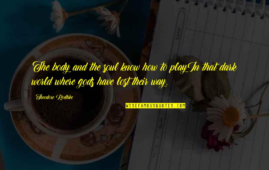 Theodore Roethke Quotes By Theodore Roethke: The body and the soul know how to