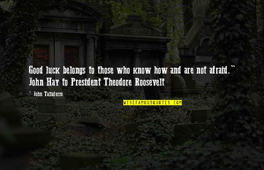 Theodore Roosevelt Courage Quotes By John Taliaferro: Good luck belongs to those who know how Theodore Roosevelt Courage Quotes By John Taliaferro: Good luck belongs to those who know how