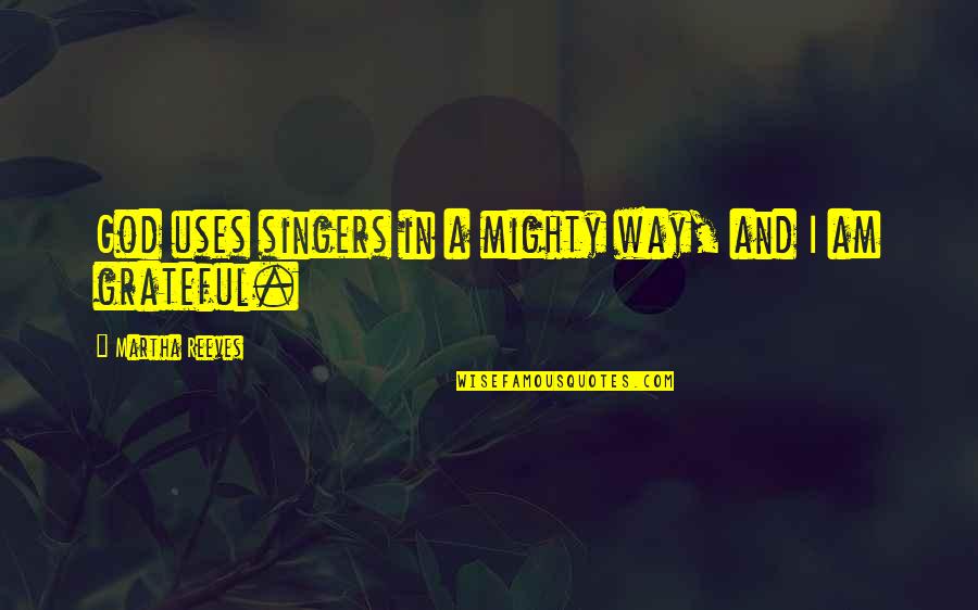 Theodore Roosevelt Death Quote Quotes By Martha Reeves: God uses singers in a mighty way, and Theodore Roosevelt Death Quote Quotes By Martha Reeves: God uses singers in a mighty way, and