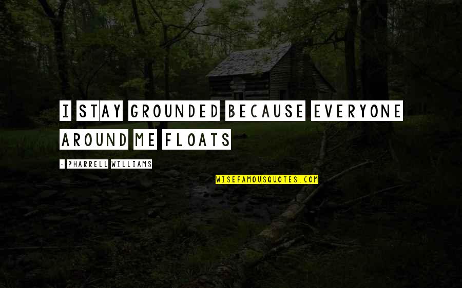 Theodore Roosevelt Island Quotes By Pharrell Williams: I stay grounded because everyone around me floats