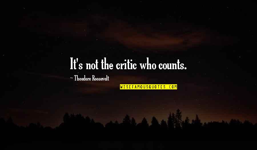 Theodore Roosevelt It Is Not The Critic Quotes By Theodore Roosevelt: It's not the critic who counts.